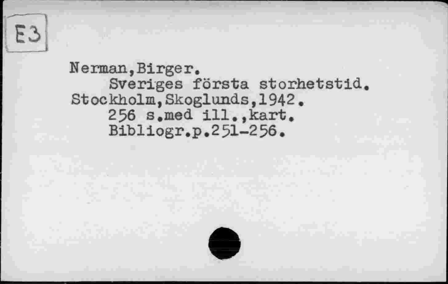 ﻿Nerman,Birger.
Sveriges första storhetstid Stockholm,Skoglunds,1942.
256 s.med ill.,kart.
Bibliogr.p.2 51-2 56.